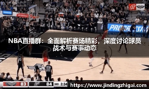 NBA直播群：全面解析赛场精彩，深度讨论球员战术与赛事动态