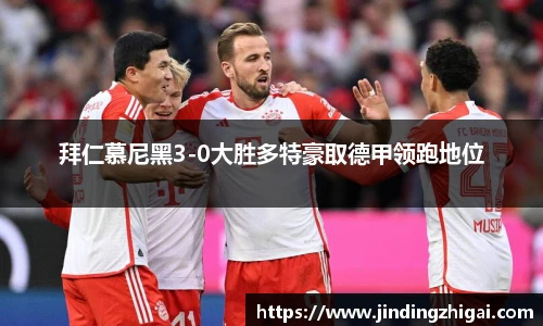 拜仁慕尼黑3-0大胜多特豪取德甲领跑地位